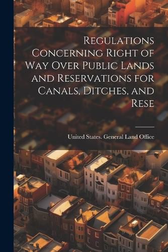 Cover image for Regulations Concerning Right of way Over Public Lands and Reservations for Canals, Ditches, and Rese