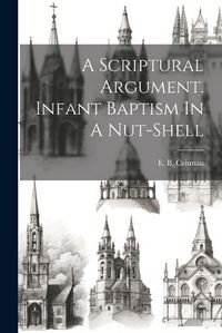 Cover image for A Scriptural Argument. Infant Baptism In A Nut-shell