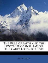 Cover image for The Rule of Faith and the Doctrine of Inspiration. the Carey Lects. for 1884