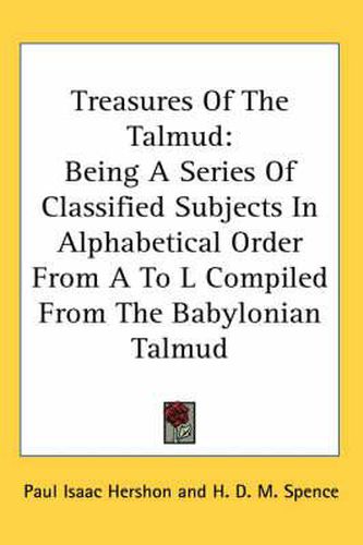 Cover image for Treasures of the Talmud: Being a Series of Classified Subjects in Alphabetical Order from A to L Compiled from the Babylonian Talmud