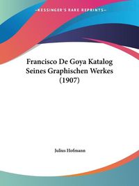 Cover image for Francisco de Goya Katalog Seines Graphischen Werkes (1907)