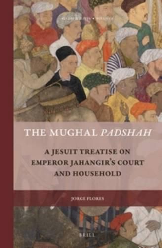 Cover image for The Mughal Padshah: A Jesuit Treatise on Emperor Jahangir's Court and Household