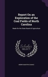 Cover image for Report on an Exploration of the Coal Fields of North Carolina: Made for the State Board of Agriculture