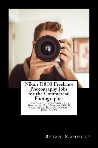 Cover image for Nikon D810 Freelance Photography Jobs for the Commercial Photographer: Starting a Photography Business Get Nikon D810 Freelance Photographer Jobs Now!
