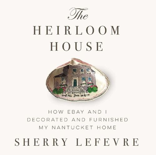 Cover image for The Heirloom House: How eBay and I Decorated and Furnished My Nantucket Home