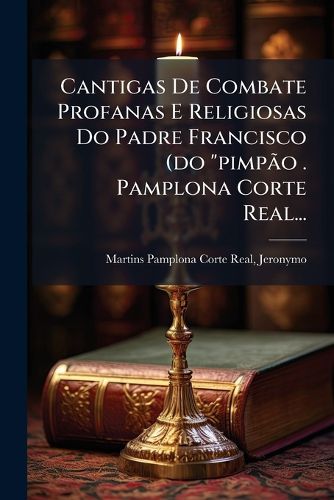 Cover image for Cantigas De Combate Profanas E Religiosas Do Padre Francisco (do "pimpao . Pamplona Corte Real...
