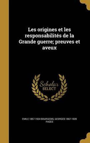 Les Origines Et Les Responsabilites de La Grande Guerre; Preuves Et Aveux