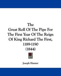 Cover image for The Great Roll Of The Pipe For The First Year Of The Reign Of King Richard The First, 1189-1190 (1844)