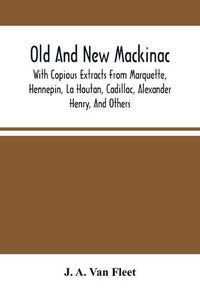 Cover image for Old And New Mackinac: With Copious Extracts From Marquette, Hennepin, La Houtan, Cadillac, Alexander Henry, And Others