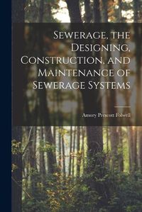 Cover image for Sewerage, the Designing, Construction, and Maintenance of Sewerage Systems