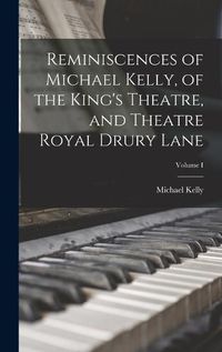 Cover image for Reminiscences of Michael Kelly, of the King's Theatre, and Theatre Royal Drury Lane; Volume I