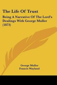 Cover image for The Life of Trust: Being a Narrative of the Lord's Dealings with George Muller (1873)