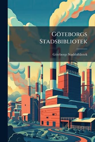 Cover image for Gteborgs Stadsbibliotek: Festskrift Med Anledning AF Den Nya Biblioteksbyggnadens Invigning Den 6 Oktober 1900