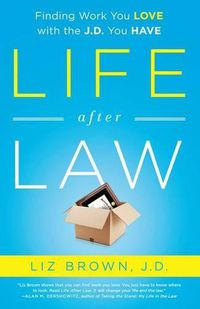 Cover image for Life After Law: Finding Work You Love with the J.D. You Have