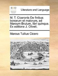 Cover image for M. T. Ciceronis de Finibus Bonorum Et Malorum, Ad Marcum Brutum, Libri Quinque. Ex Editione J. Oliveti.