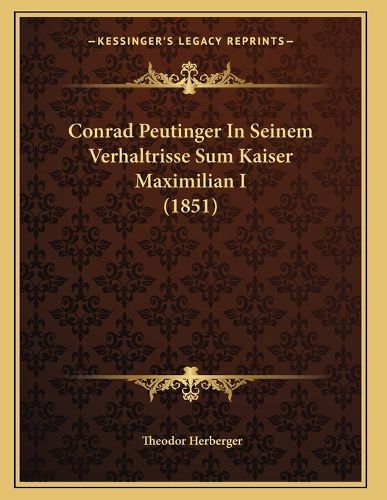 Cover image for Conrad Peutinger in Seinem Verhaltrisse Sum Kaiser Maximilian I (1851)