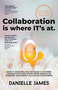 Cover image for Collaboration is where IT's at: How IT vendors can increase customer satisfaction and grow more rapidly by building successful alliance ecosystems