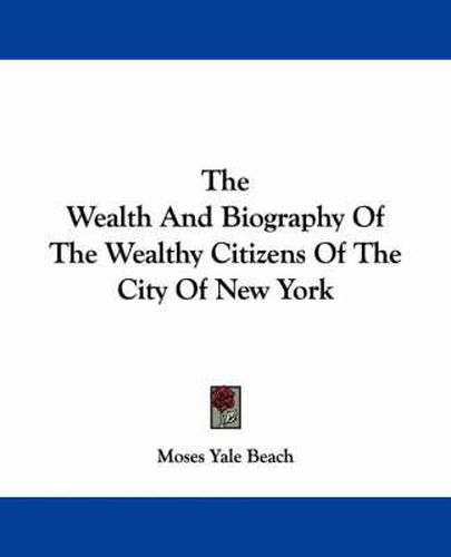 Cover image for The Wealth and Biography of the Wealthy Citizens of the City of New York