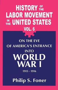 Cover image for History of the Labour Movement in the United States: Vol. 06 on the Eve of America's Entrance into World War I, 1915-1916