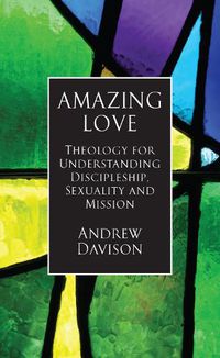 Cover image for Amazing Love: Theology for Understanding Discipleship, Sexuality and Mission