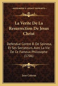 Cover image for La Verite de La Resurrection de Jesus Christ: Defendue Contre B. de Spinosa, Et Ses Sectateurs, Avec La Vie de Ce Fameux Philosophe (1706)