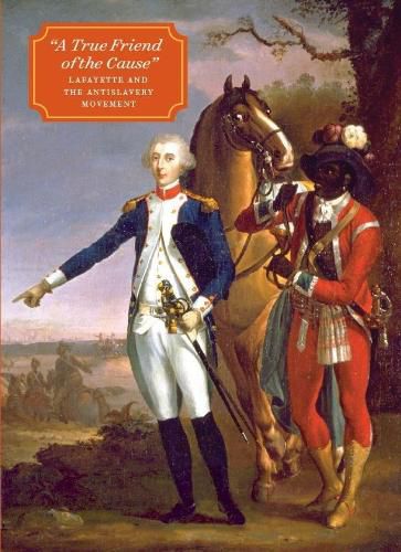 Cover image for A True Friend of the Cause: Lafayette and the Antislavery Movement