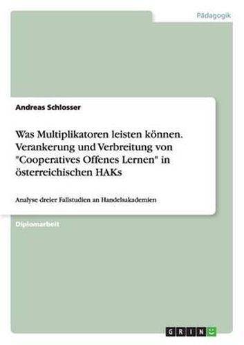 Cover image for Was Multiplikatoren leisten koennen. Verankerung und Verbreitung von  Cooperatives Offenes Lernen  in oesterreichischen HAKs: Analyse dreier Fallstudien an Handelsakademien