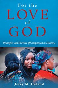 Cover image for For the Love of God: Principles and Practice of Compassion in Missions