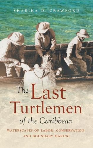 Cover image for The Last Turtlemen of the Caribbean: Waterscapes of Labor, Conservation, and Boundary Making