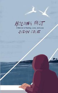 Cover image for Holding Fast: A Memoir of Sailing, Love, and Loss