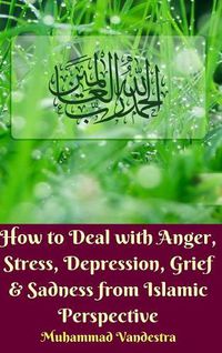 Cover image for How to Deal with Anger, Stress, Depression, Grief And Sadness from Islamic Perspective (Hardcover Edition)