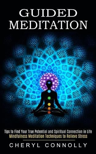 Cover image for Guided Meditation: Tips to Find Your True Potential and Spiritual Connection in Life (Mindfulness Meditation Techniques to Relieve Stress)