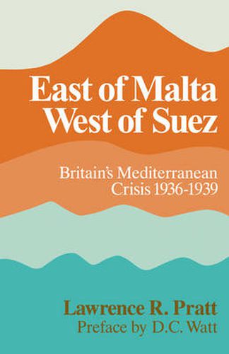 Cover image for East of Malta, West of Suez: Britain's Mediterranean Crisis, 1936-1939