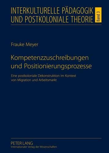 Cover image for Kompetenzzuschreibungen Und Positionierungsprozesse: Eine Postkoloniale Dekonstruktion Im Kontext Von Migration Und Arbeitsmarkt