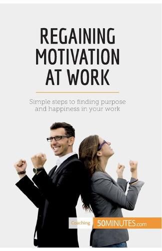 Regaining Motivation at Work: Simple steps to finding purpose and happiness in your work