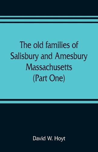 The old families of Salisbury and Amesbury, Massachusetts; with some related families of Newbury, Haverhill, Ipswich and Hampton (Part One)