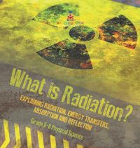 Cover image for What is Radiation? Explaining Radiation, Energy Transfers, Absorption and Reflection Grade 6-8 Physical Science