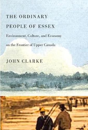 The Ordinary People of Essex: Environment, Culture, and Economy on the Frontier of Upper Canada