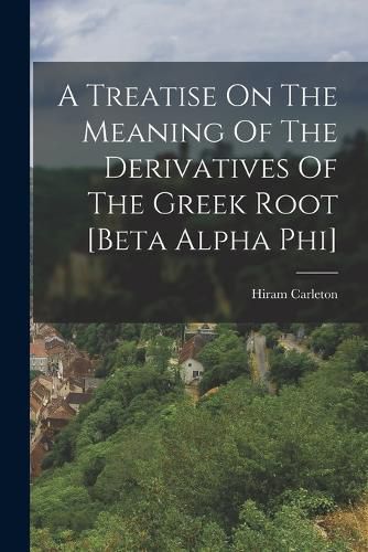 Cover image for A Treatise On The Meaning Of The Derivatives Of The Greek Root [beta Alpha Phi]