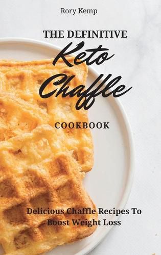 Cover image for The Definitive KETO Chaffle Cookbook: Delicious Chaffle Recipes To Boost Weight Loss