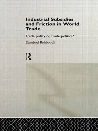 Cover image for Industrial Subsidies and Friction in World Trade: Trade Policies or Trade Politics?