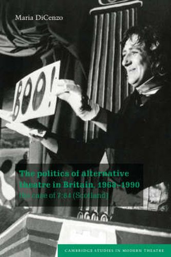 Cover image for The Politics of Alternative Theatre in Britain, 1968-1990: The Case of 7:84 (Scotland)