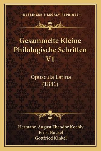 Gesammelte Kleine Philologische Schriften V1: Opuscula Latina (1881)