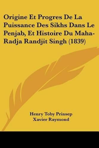 Cover image for Origine Et Progres de La Puissance Des Sikhs Dans Le Penjab, Et Histoire Du Maha-Radja Randjit Singh (1839)