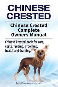 Cover image for Chinese Crested. Chinese Crested Complete Owners Manual. Chinese Crested book for care, costs, feeding, grooming, health and training.