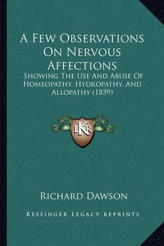 Cover image for A Few Observations on Nervous Affections: Showing the Use and Abuse of Homeopathy, Hydropathy, and Allopathy (1859)