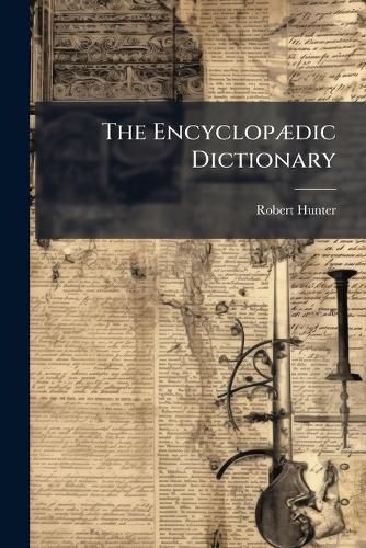 Cover image for The Encyclop DIC Dictionary: A New, and Original Work of Reference to All the Words in the English Language with a Full Account of Their Origin, Meaning, Pronounciation, and Use, Volume 5, Part 1