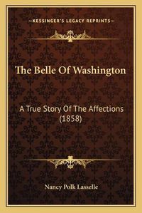 Cover image for The Belle of Washington: A True Story of the Affections (1858)