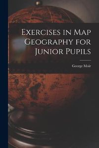 Cover image for Exercises in Map Geography for Junior Pupils [microform]