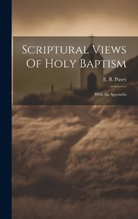 Cover image for Scriptural Views Of Holy Baptism